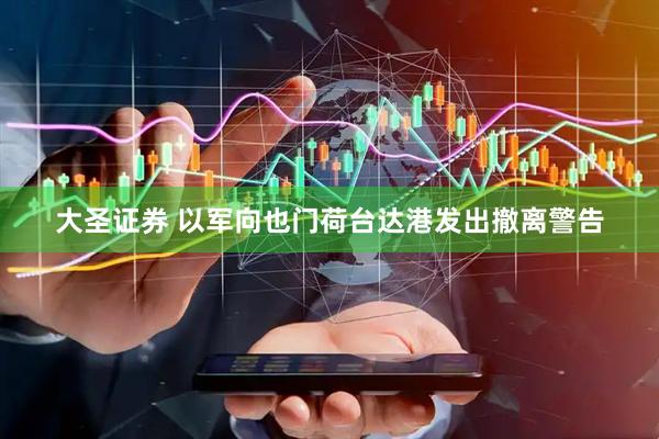 大圣证券 以军向也门荷台达港发出撤离警告