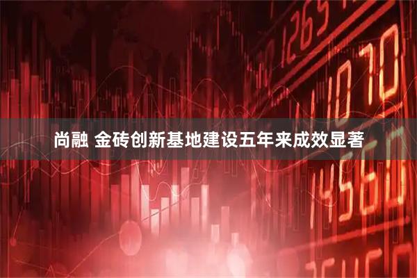 尚融 金砖创新基地建设五年来成效显著
