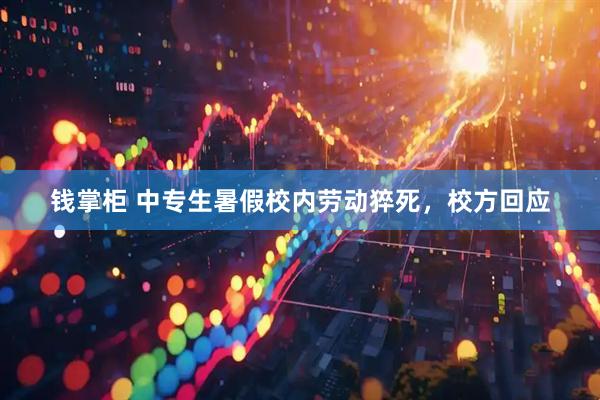 钱掌柜 中专生暑假校内劳动猝死，校方回应