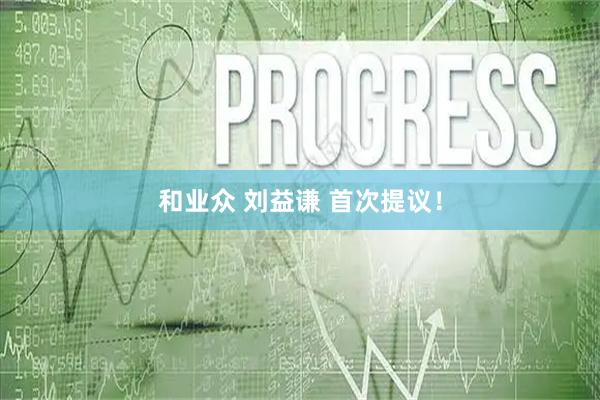 和业众 刘益谦 首次提议！