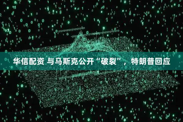 华信配资 与马斯克公开“破裂”,特朗普回应