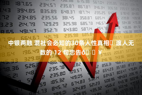 中银两融 混社会必知的30条人性真相❗渡人无数的 12 句忠告🔥
