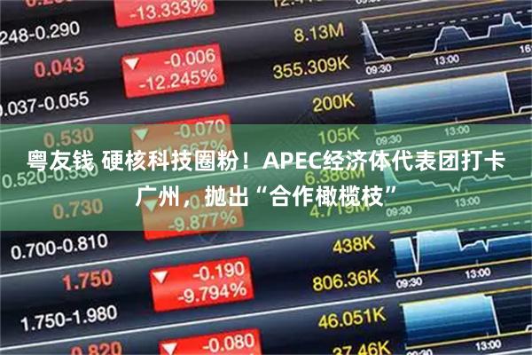 粤友钱 硬核科技圈粉！APEC经济体代表团打卡广州，抛出“合作橄榄枝”